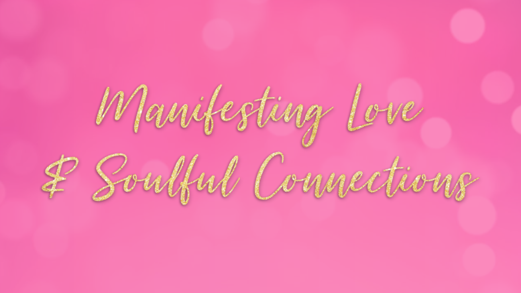 Manifesting Love & Soulful Connections