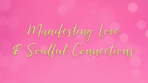 Manifesting Love & Soulful Connections